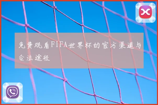 免费观看FIFA世界杯的官方渠道与合法途径