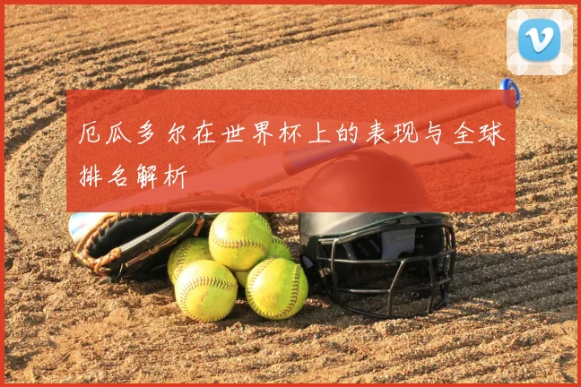厄瓜多尔在世界杯上的表现与全球排名解析