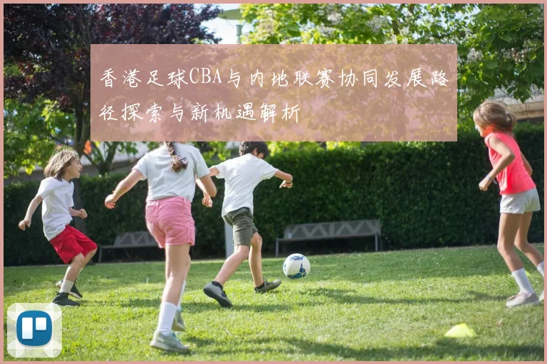 香港足球CBA与内地联赛协同发展路径探索与新机遇解析