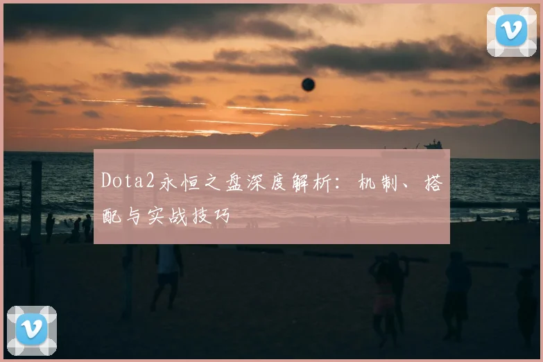 Dota2永恒之盘深度解析：机制、搭配与实战技巧