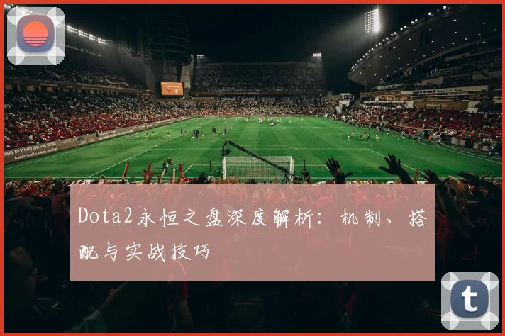 Dota2永恒之盘深度解析：机制、搭配与实战技巧